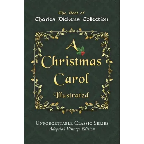 Charles Dickens Collection - A Christmas Carol - Illustrated: The immortal story of Scrooge and Tiny Tim - Unforgettable Classic Series - Adeptio's Vi