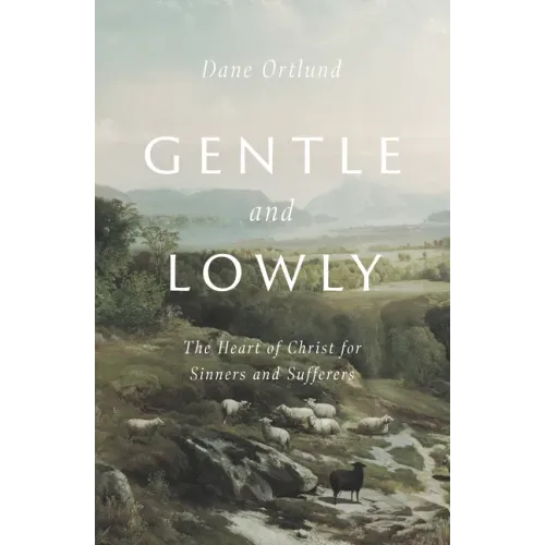 Gentle and Lowly: The Heart of Christ for Sinners and Sufferers